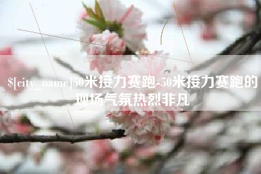 淮南50米接力赛跑-50米接力赛跑的现场气氛热烈非凡