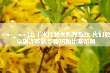淮南五千米比赛视频完整版-我们能学到许多跑步技巧和比赛策略