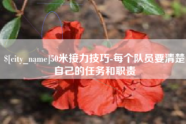 淮南50米接力技巧-每个队员要清楚自己的任务和职责