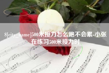 淮南500米接力怎么跑不会累-小张在练习500米接力时