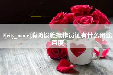 淮南消防设施操作员证有什么用途百度