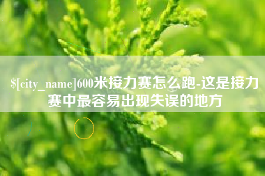 淮南600米接力赛怎么跑-这是接力赛中最容易出现失误的地方