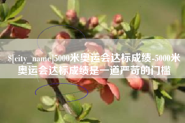 淮南5000米奥运会达标成绩-5000米奥运会达标成绩是一道严苛的门槛