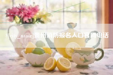 淮南贵州消防报名入口官网电话