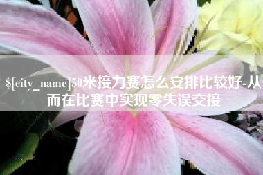 淮南50米接力赛怎么安排比较好-从而在比赛中实现零失误交接