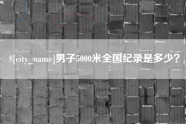 淮南男子5000米全国纪录是多少？