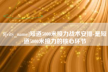 淮南短道5000米接力战术安排-是短道5000米接力的核心环节