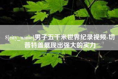 淮南男子五千米世界纪录视频-切普特盖展现出强大的实力