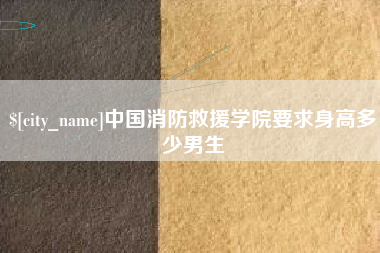 淮南中国消防救援学院要求身高多少男生