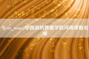 淮南中国消防救援学院河南录取名单