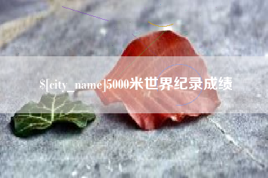 淮南5000米世界纪录成绩
