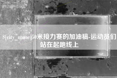 淮南50米接力赛的加油稿-运动员们站在起跑线上