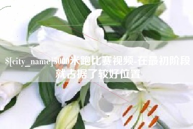 淮南5000米跑比赛视频-在最初阶段就占据了较好位置