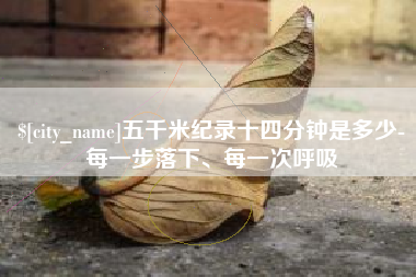 淮南五千米纪录十四分钟是多少-每一步落下、每一次呼吸