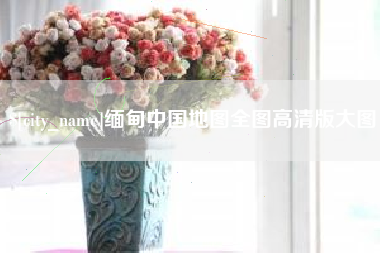 淮南缅甸中国地图全图高清版大图