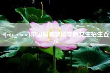淮南中国消防救援学院女生招生要求
