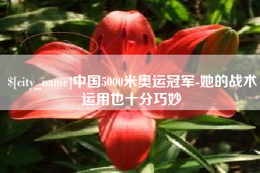 淮南中国5000米奥运冠军-她的战术运用也十分巧妙