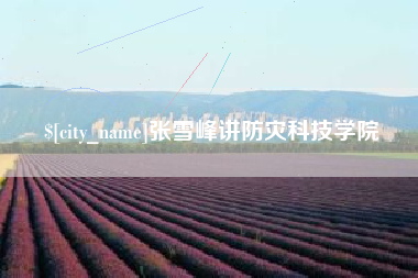 淮南张雪峰讲防灾科技学院