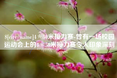 淮南4＊50米接力赛-曾有一场校园运动会上的4＊50米接力赛令人印象深刻