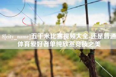淮南五千米比赛视频大全-还是普通体育爱好者单纯欣赏竞技之美