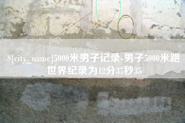 淮南5000米男子记录-男子5000米跑世界纪录为12分37秒35