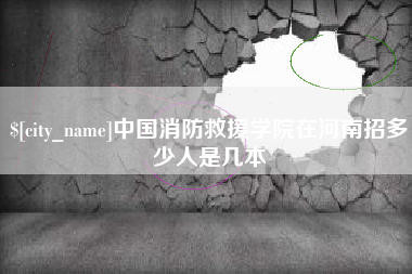 淮南中国消防救援学院在河南招多少人是几本