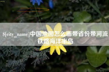 淮南中国地图怎么画带省份带河流铁路海洋半岛