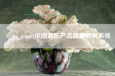 淮南中国消防产品质量查询系统