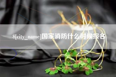 淮南国家消防什么时候报名
