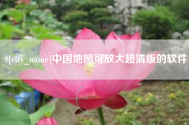 淮南中国地图可放大超清版的软件