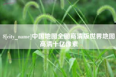 淮南中国地图全图高清版世界地图高清十亿像素
