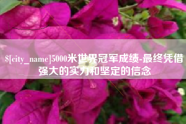 淮南5000米世界冠军成绩-最终凭借强大的实力和坚定的信念