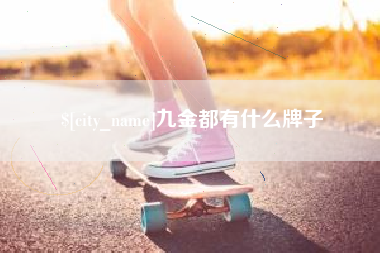 淮南九金都有什么牌子
