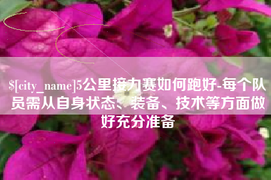 淮南5公里接力赛如何跑好-每个队员需从自身状态、装备、技术等方面做好充分准备