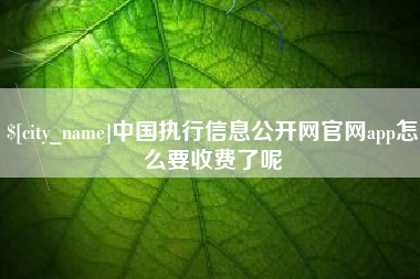 淮南中国执行信息公开网官网app怎么要收费了呢