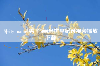 淮南男子5000米世界纪录视频播放下载