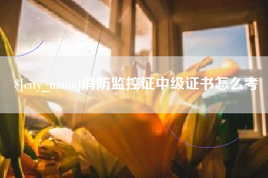 淮南消防监控证中级证书怎么考