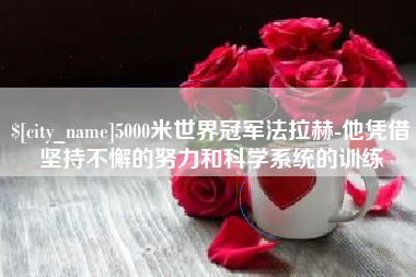 淮南5000米世界冠军法拉赫-他凭借坚持不懈的努力和科学系统的训练