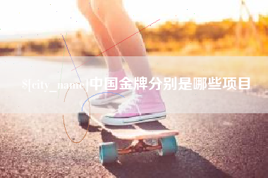淮南中国金牌分别是哪些项目