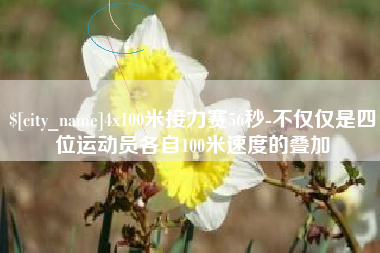 淮南4x100米接力赛56秒-不仅仅是四位运动员各自100米速度的叠加