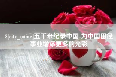 淮南五千米纪录中国-为中国田径事业增添更多的光彩