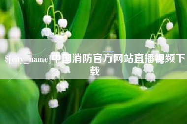 淮南中国消防官方网站直播视频下载