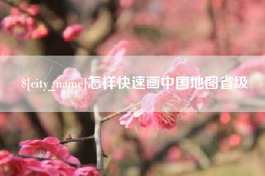 淮南怎样快速画中国地图省级