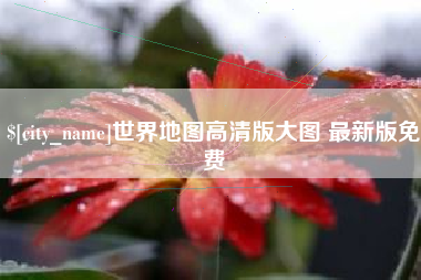 淮南世界地图高清版大图 最新版免费