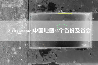 淮南中国地图36个省份及省会