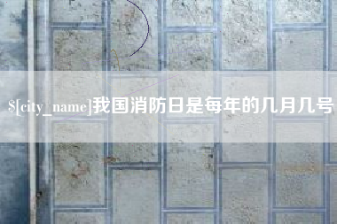 淮南我国消防日是每年的几月几号