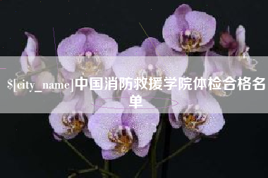 淮南中国消防救援学院体检合格名单