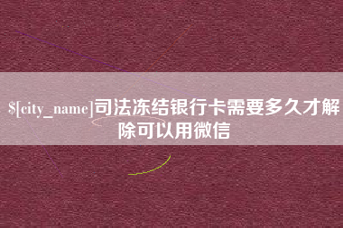 淮南司法冻结银行卡需要多久才解除可以用微信