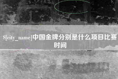 淮南中国金牌分别是什么项目比赛时间