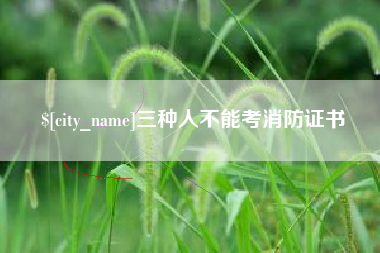 淮南三种人不能考消防证书